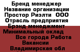 Бренд-менеджер › Название организации ­ Простор-Риэлти, ООО › Отрасль предприятия ­ Брэнд-менеджмент › Минимальный оклад ­ 70 000 - Все города Работа » Вакансии   . Владимирская обл.,Муромский р-н